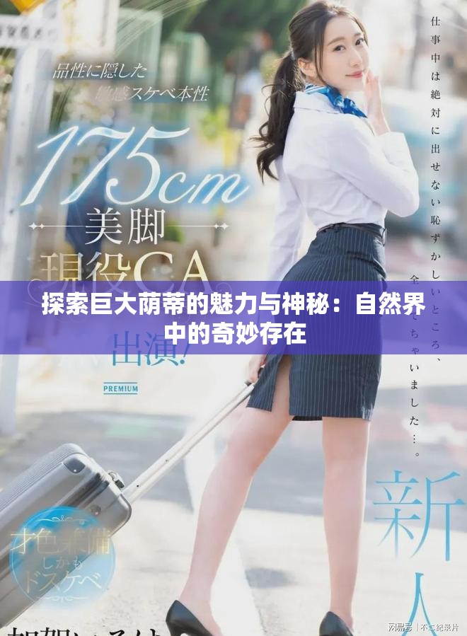 探索巨大荫蒂的魅力与神秘：自然界中的奇妙存在