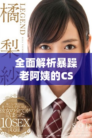 全面解析暴躁老阿姨的CSGO技能与战术推荐指南