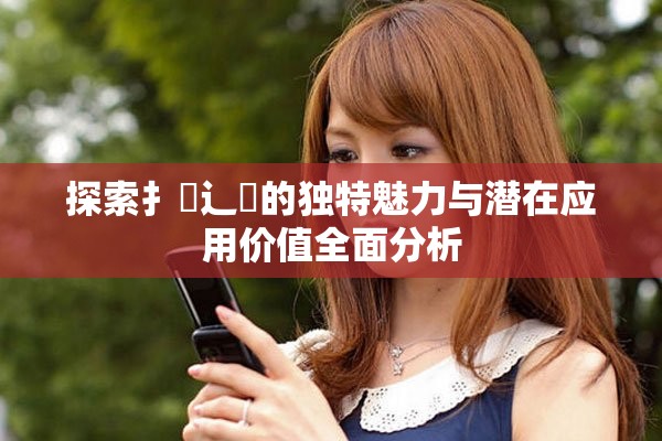 探索扌喿辶畐的独特魅力与潜在应用价值全面分析