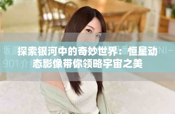 探索银河中的奇妙世界：恒星动态影像带你领略宇宙之美