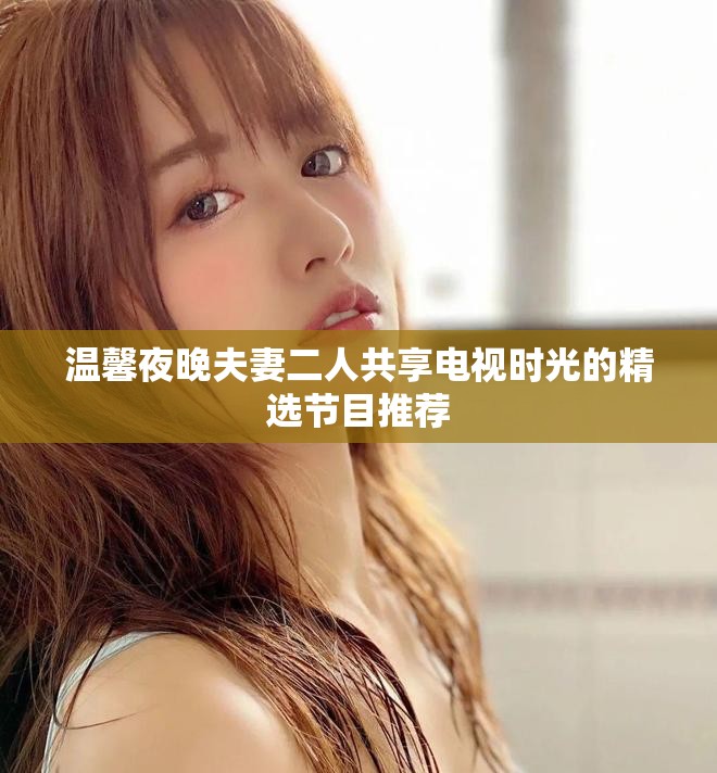 温馨夜晚夫妻二人共享电视时光的精选节目推荐
