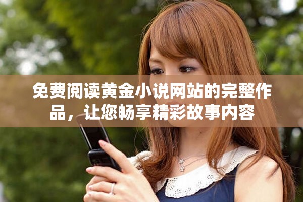 免费阅读黄金小说网站的完整作品，让您畅享精彩故事内容