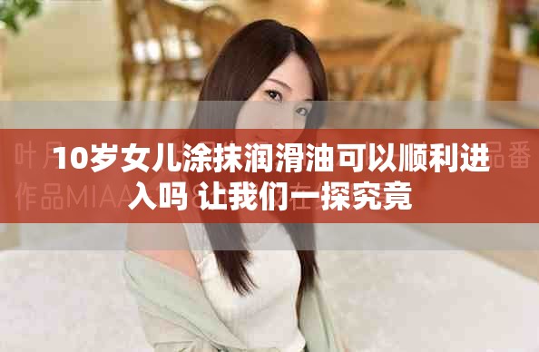 10岁女儿涂抹润滑油可以顺利进入吗 让我们一探究竟