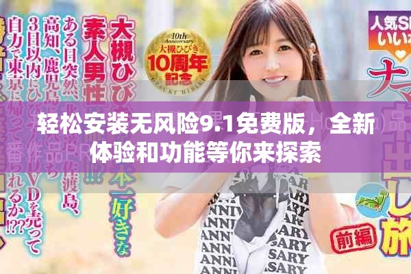 轻松安装无风险9.1免费版，全新体验和功能等你来探索