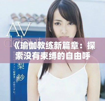 《瑜伽教练新篇章：探索没有束缚的自由呼吸与身心连接》