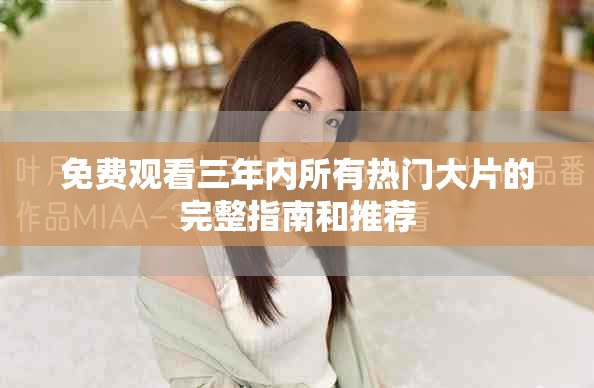 免费观看三年内所有热门大片的完整指南和推荐