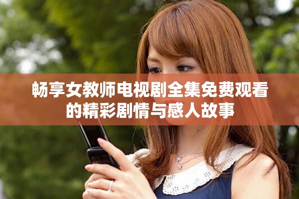 畅享女教师电视剧全集免费观看的精彩剧情与感人故事