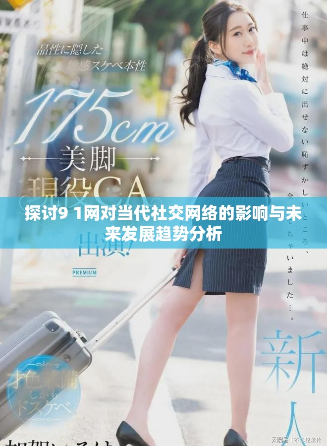 探讨9 1网对当代社交网络的影响与未来发展趋势分析