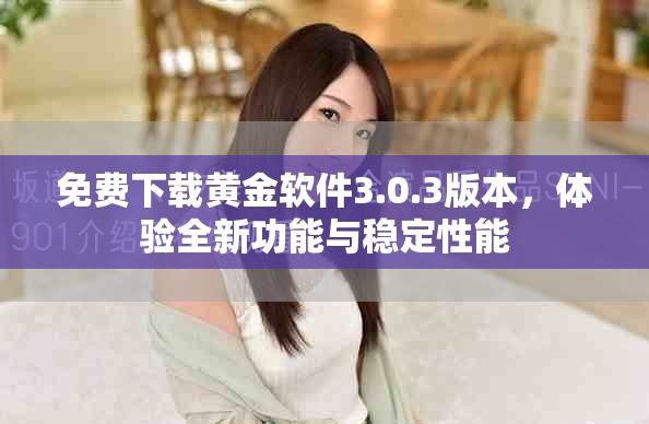 免费下载黄金软件3.0.3版本，体验全新功能与稳定性能