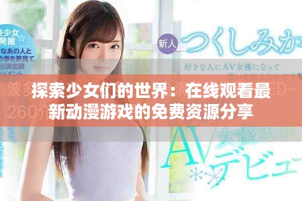 探索少女们的世界：在线观看最新动漫游戏的免费资源分享