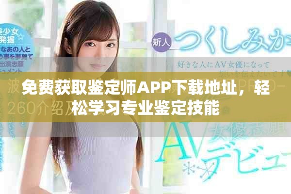 免费获取鉴定师APP下载地址，轻松学习专业鉴定技能