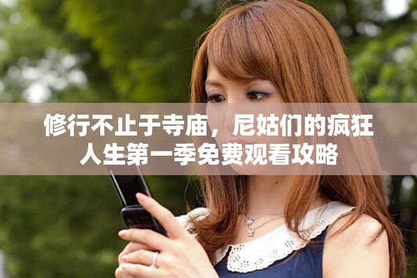 修行不止于寺庙，尼姑们的疯狂人生第一季免费观看攻略