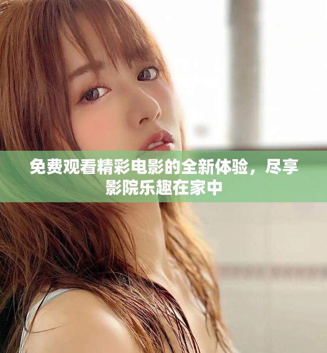 免费观看精彩电影的全新体验，尽享影院乐趣在家中