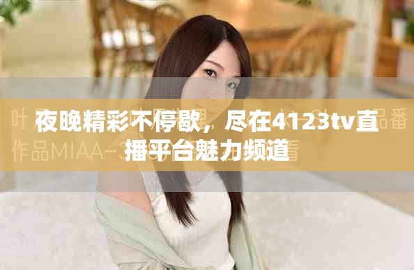 夜晚精彩不停歇，尽在4123tv直播平台魅力频道