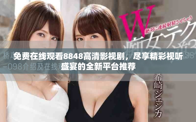 免费在线观看8848高清影视剧，尽享精彩视听盛宴的全新平台推荐