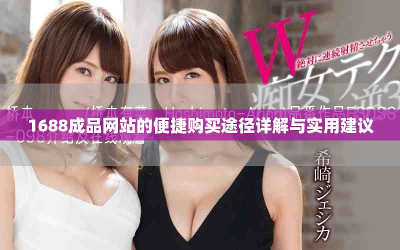 1688成品网站的便捷购买途径详解与实用建议