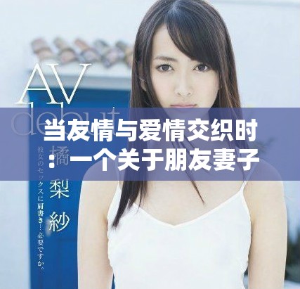当友情与爱情交织时：一个关于朋友妻子的故事