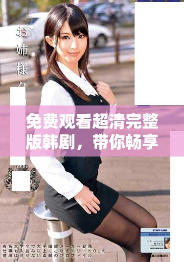 免费观看超清完整版韩剧，带你畅享精彩剧情与感人时刻