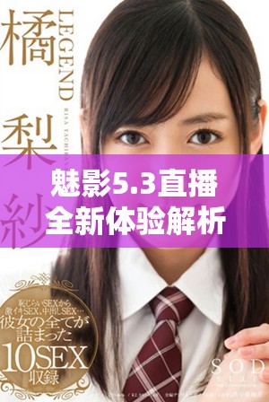 魅影5.3直播全新体验解析与功能亮点介绍