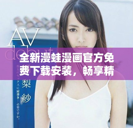 全新漫蛙漫画官方免费下载安装，畅享精彩漫画世界尽在掌握