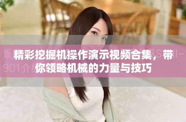 精彩挖掘机操作演示视频合集，带你领略机械的力量与技巧