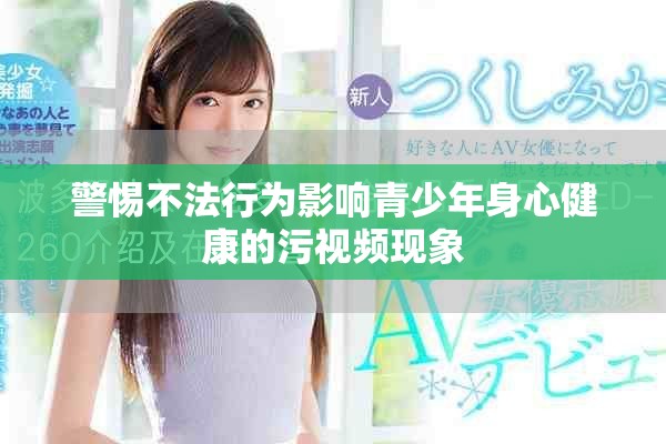 警惕不法行为影响青少年身心健康的污视频现象