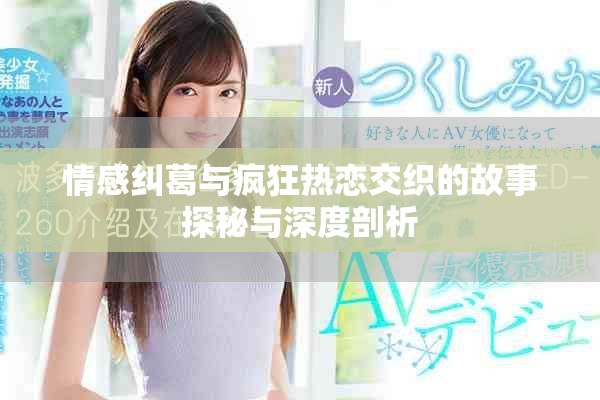 情感纠葛与疯狂热恋交织的故事探秘与深度剖析
