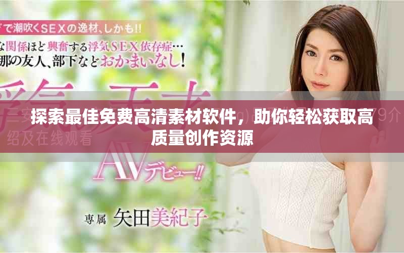 探索最佳免费高清素材软件，助你轻松获取高质量创作资源