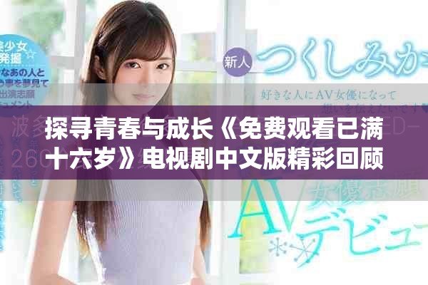 探寻青春与成长《免费观看已满十六岁》电视剧中文版精彩回顾