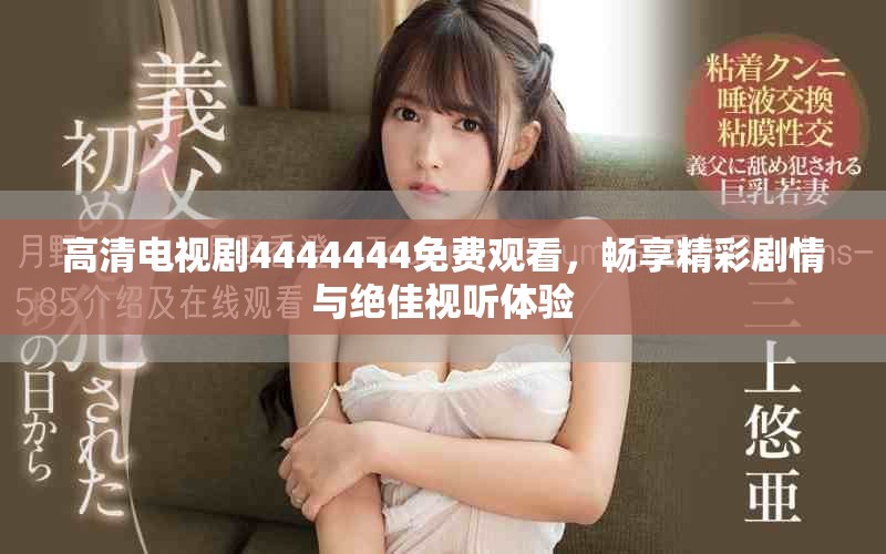 高清电视剧4444444免费观看，畅享精彩剧情与绝佳视听体验