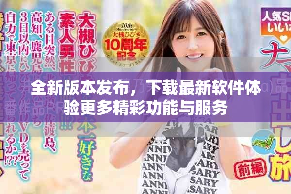 全新版本发布，下载最新软件体验更多精彩功能与服务