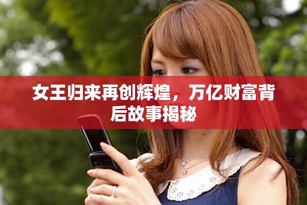 女王归来再创辉煌，万亿财富背后故事揭秘