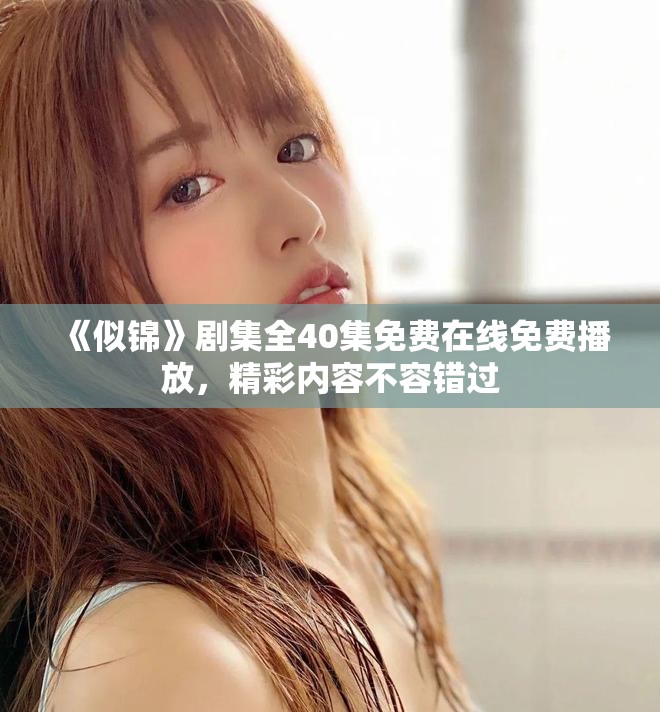 《似锦》剧集全40集免费在线免费播放，精彩内容不容错过