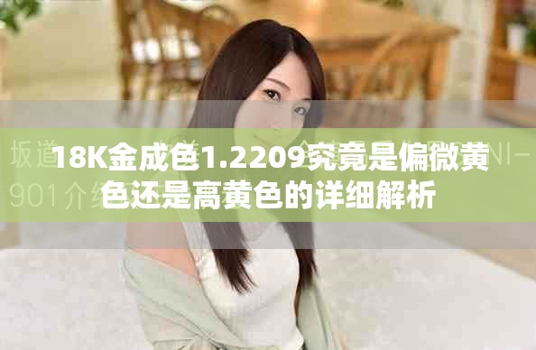 18K金成色1.2209究竟是偏微黄色还是高黄色的详细解析