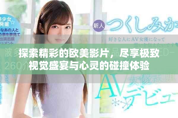 探索精彩的欧美影片，尽享极致视觉盛宴与心灵的碰撞体验