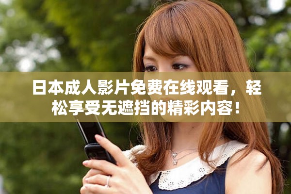 日本成人影片免费在线观看，轻松享受无遮挡的精彩内容！