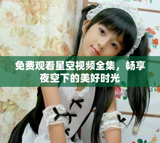 免费观看星空视频全集，畅享夜空下的美好时光