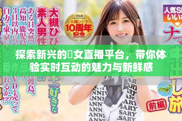 探索新兴的祼女直播平台，带你体验实时互动的魅力与新鲜感