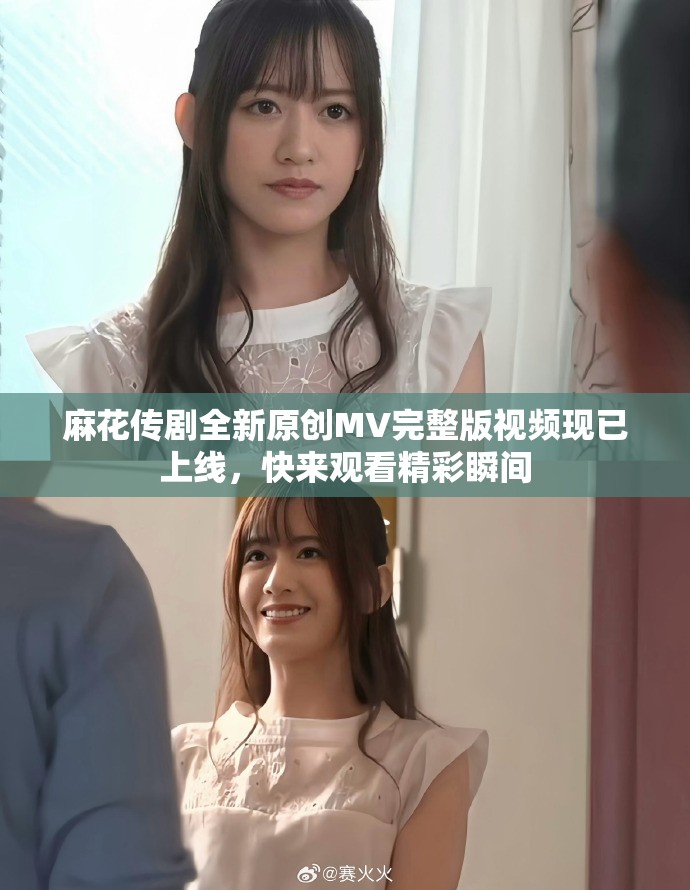 麻花传剧全新原创MV完整版视频现已上线，快来观看精彩瞬间