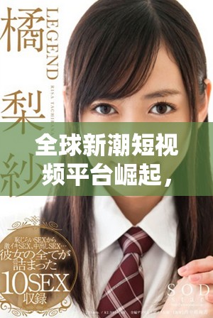 全球新潮短视频平台崛起，国外版TikTok改变社交媒体格局
