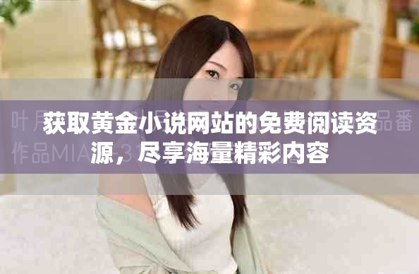 获取黄金小说网站的免费阅读资源，尽享海量精彩内容