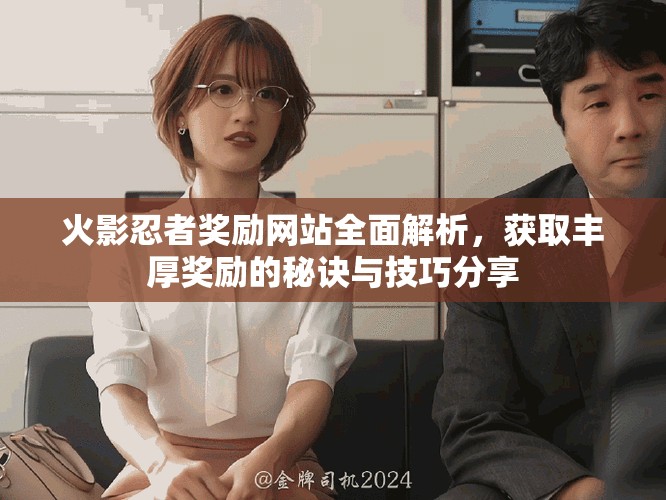 火影忍者奖励网站全面解析，获取丰厚奖励的秘诀与技巧分享