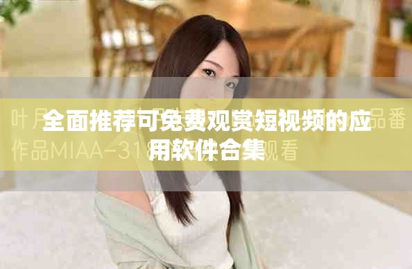 全面推荐可免费观赏短视频的应用软件合集