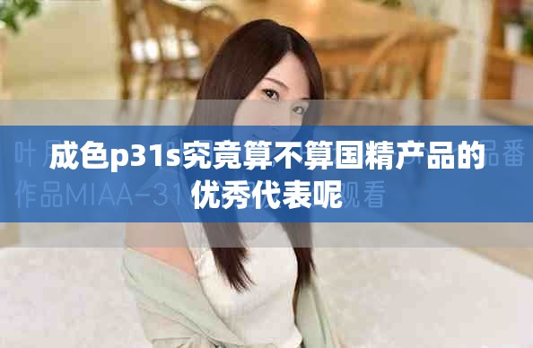 成色p31s究竟算不算国精产品的优秀代表呢