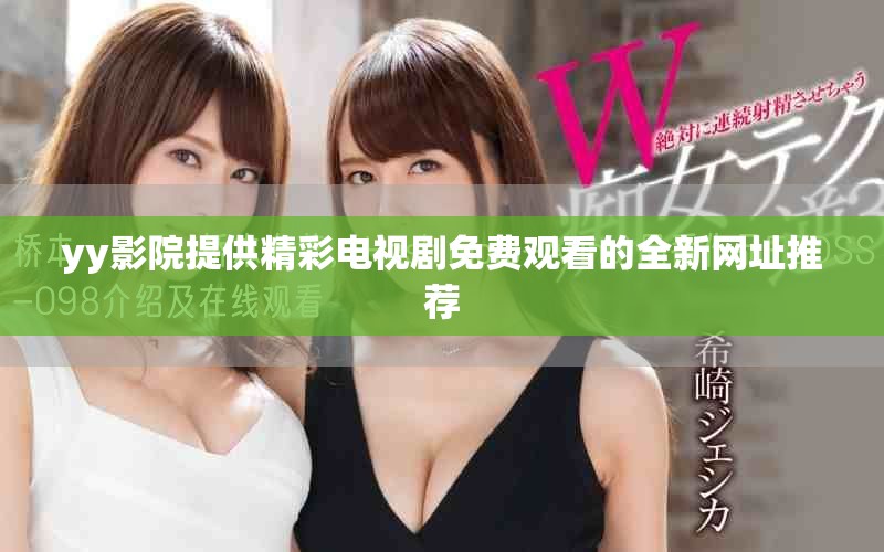 yy影院提供精彩电视剧免费观看的全新网址推荐