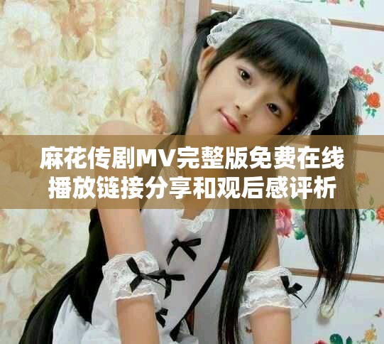 麻花传剧MV完整版免费在线播放链接分享和观后感评析