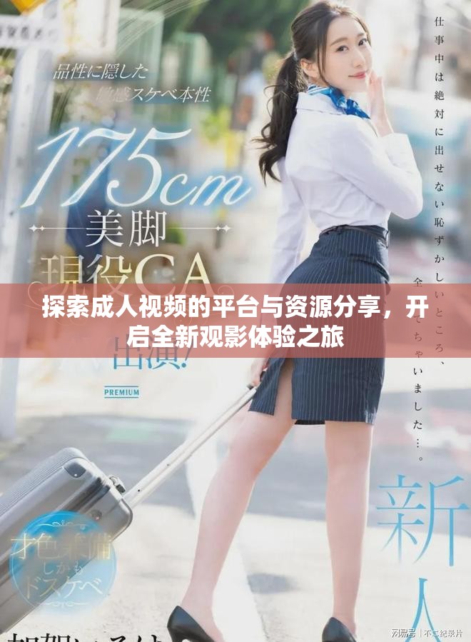 探索成人视频的平台与资源分享，开启全新观影体验之旅