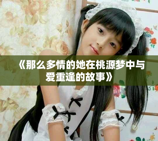 《那么多情的她在桃源梦中与爱重逢的故事》