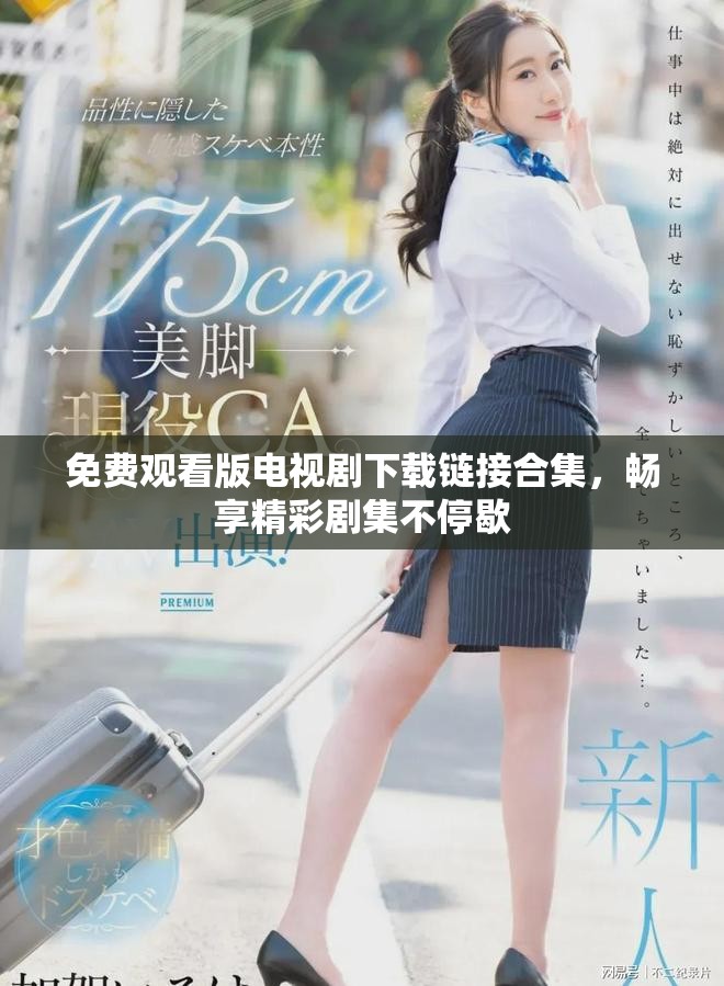 免费观看版电视剧下载链接合集，畅享精彩剧集不停歇