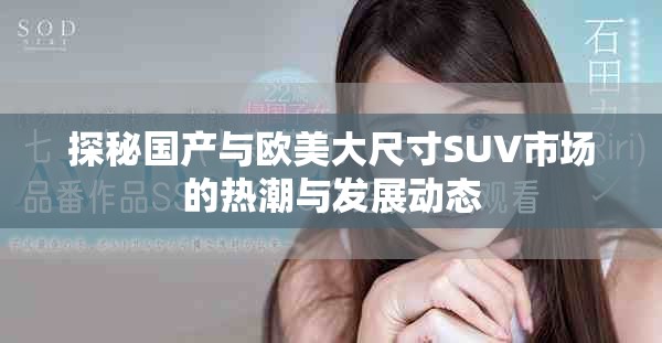 探秘国产与欧美大尺寸SUV市场的热潮与发展动态